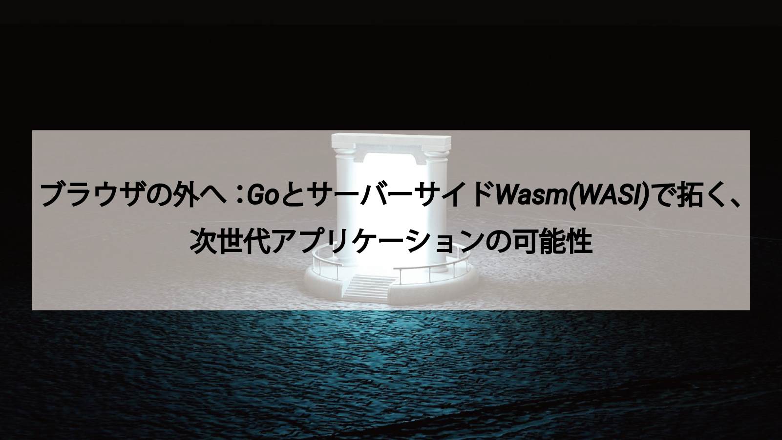 ブラウザの外へ：GoとサーバーサイドWasm(WASI)で拓く、次世代アプリケーションの可能性