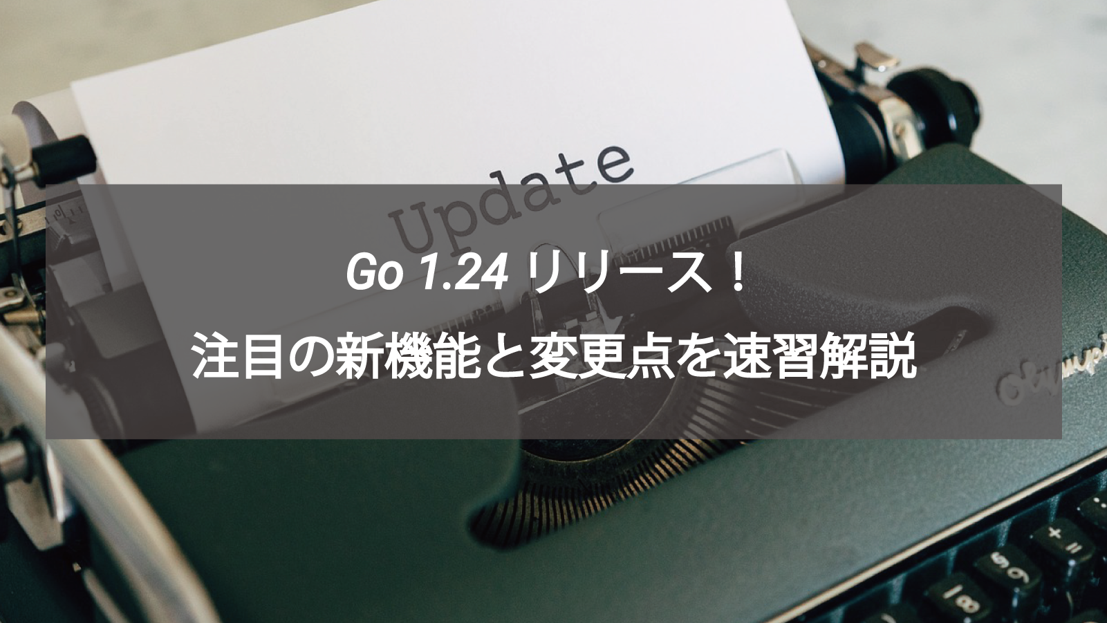 Go 1.24 リリース！注目の新機能と変更点を速習解説