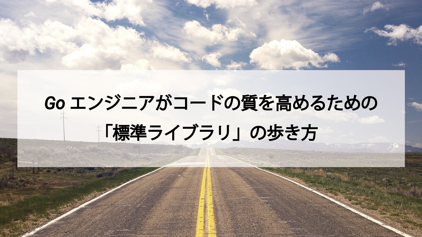 Goエンジニアがコードの質を高めるための「標準ライブラリ」の歩き方
