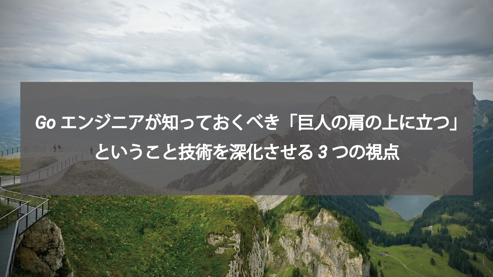 Goエンジニアが知っておくべき「巨人の肩の上に立つ」ということ 技術を深化させる3つの視点
