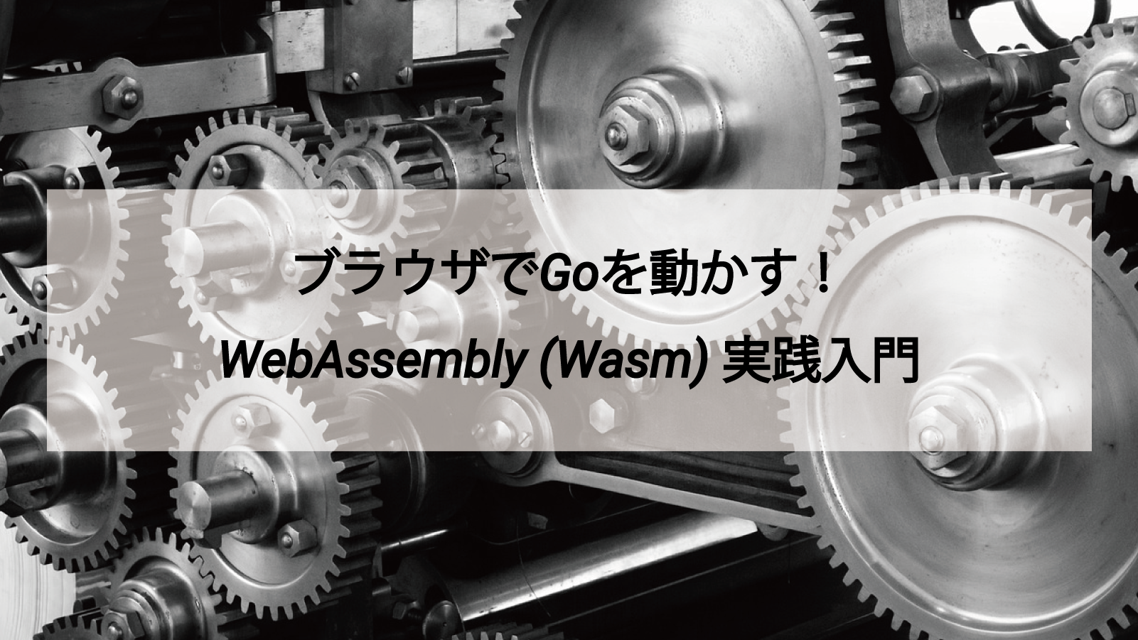 ブラウザでGoを動かす！WebAssembly (Wasm) 実践入門